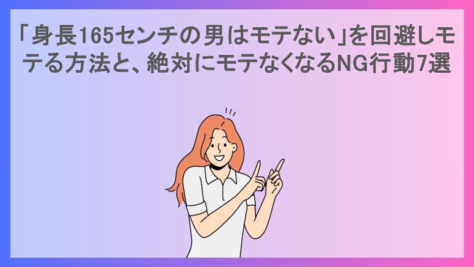 「身長165センチの男はモテない」を回避しモテる方法と、絶対にモテなくなるNG行動7選